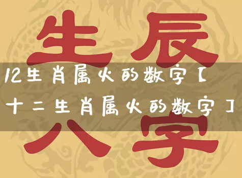 12生肖属火的数字【十二生肖属火的数字】_https://www.nbtfsb.com_易经起名_第1张