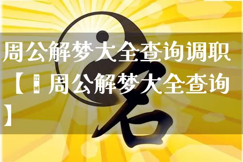 周公解梦大全查询调职【√周公解梦大全查询】_https://www.nbtfsb.com_国学动态_第1张