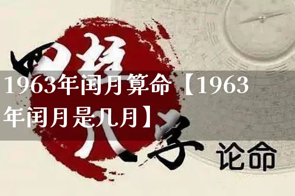 1963年闰月算命【1963年闰月是几月】_https://www.nbtfsb.com_周公解梦_第1张