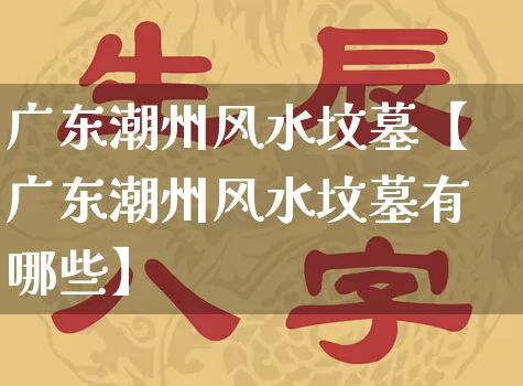 广东潮州风水坟墓【广东潮州风水坟墓有哪些】_https://www.nbtfsb.com_国学动态_第1张