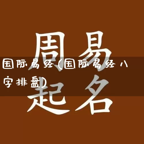 国际易经(国际易经八字排盘)_https://www.nbtfsb.com_五行风水_第1张