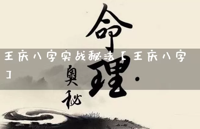 王庆八字实战秘法【王庆八字】_https://www.nbtfsb.com_八字算命_第1张