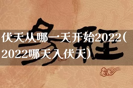 伏天从哪一天开始2022(2022哪天入伏天)_https://www.nbtfsb.com_道源国学_第1张