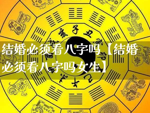 结婚必须看八字吗【结婚必须看八字吗女生】_https://www.nbtfsb.com_八字算命_第1张