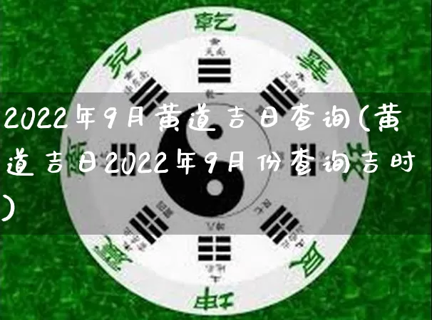 2022年9月黄道吉日查询(黄道吉日2022年9月份查询吉时)_https://www.nbtfsb.com_道源国学_第1张