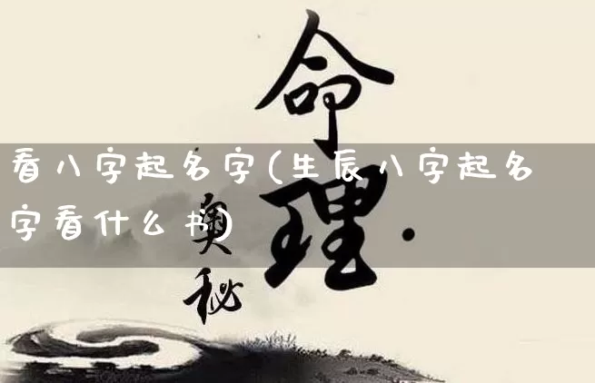 看八字起名字(生辰八字起名字看什么书)_https://www.nbtfsb.com_周公解梦_第1张