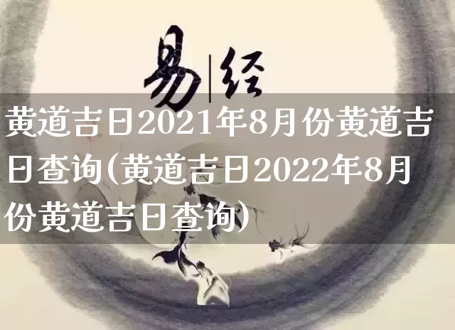 黄道吉日2021年8月份黄道吉日查询(黄道吉日2022年8月份黄道吉日查询)_https://www.nbtfsb.com_道源国学_第1张