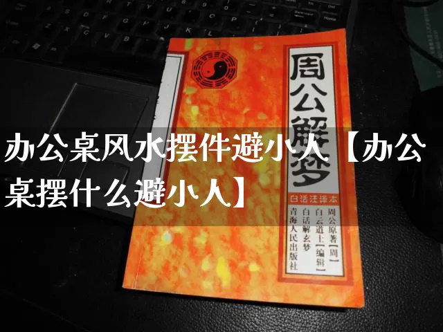 办公桌风水摆件避小人【办公桌摆什么避小人】_https://www.nbtfsb.com_易经起名_第1张