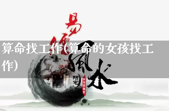 算命找工作(算命的女孩找工作)_https://www.nbtfsb.com_国学动态_第1张