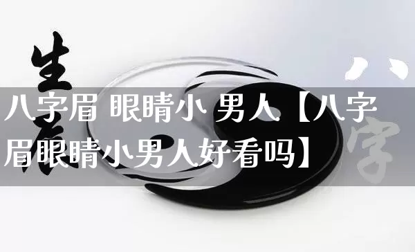 八字眉 眼睛小 男人【八字眉眼睛小男人好看吗】_https://www.nbtfsb.com_易经起名_第1张