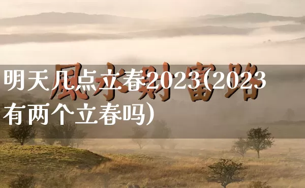 明天几点立春2023(2023有两个立春吗)_https://www.nbtfsb.com_道源国学_第1张