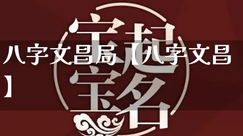 八字文昌局【八字文昌】_https://www.nbtfsb.com_五行风水_第1张