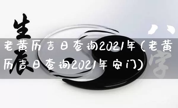 老黄历吉日查询2021年(老黄历吉日查询2021年安门)_https://www.nbtfsb.com_国学动态_第1张