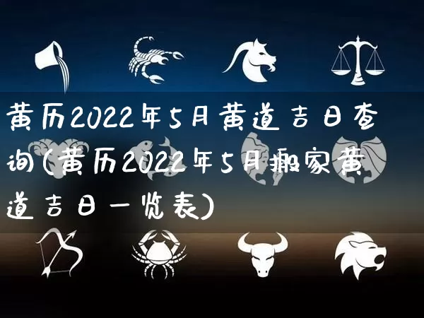 黄历2022年5月黄道吉日查询(黄历2022年5月搬家黄道吉日一览表)_https://www.nbtfsb.com_五行风水_第1张