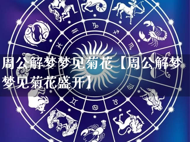 周公解梦梦见菊花【周公解梦梦见菊花盛开】_https://www.nbtfsb.com_生肖星座_第1张