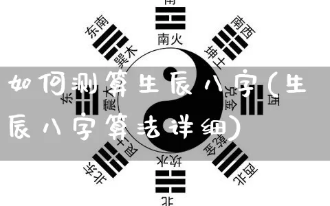 如何测算生辰八字(生辰八字算法详细)_https://www.nbtfsb.com_国学动态_第1张