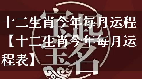 十二生肖今年每月运程【十二生肖今年每月运程表】_https://www.nbtfsb.com_八字算命_第1张