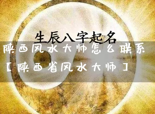 陕西风水大师怎么联系【陕西省风水大师】_https://www.nbtfsb.com_生肖星座_第1张