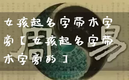 女孩起名字带木字旁【女孩起名字带木字旁的】_https://www.nbtfsb.com_周公解梦_第1张