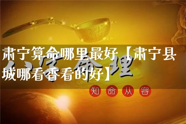 肃宁算命哪里最好【肃宁县城哪看香看的好】_https://www.nbtfsb.com_生肖星座_第1张