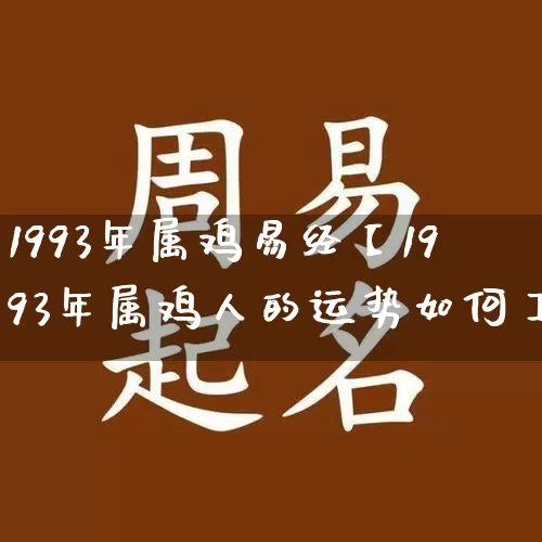 1993年属鸡易经【1993年属鸡人的运势如何】_https://www.nbtfsb.com_易经起名_第1张