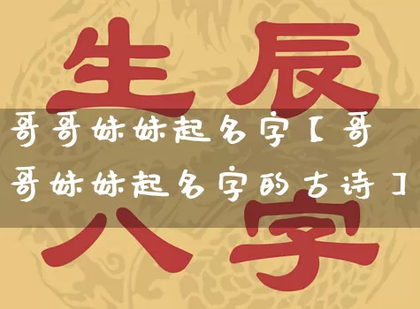 哥哥妹妹起名字【哥哥妹妹起名字的古诗】_https://www.nbtfsb.com_八字算命_第1张