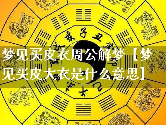 梦见买皮衣周公解梦【梦见买皮大衣是什么意思】_https://www.nbtfsb.com_周公解梦_第1张