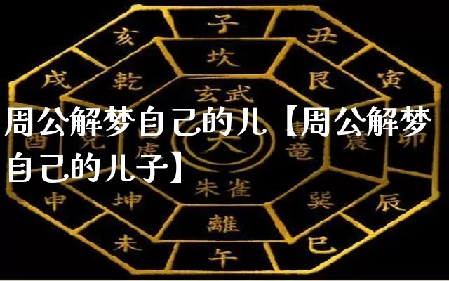 周公解梦自己的儿【周公解梦自己的儿子】_https://www.nbtfsb.com_生肖星座_第1张