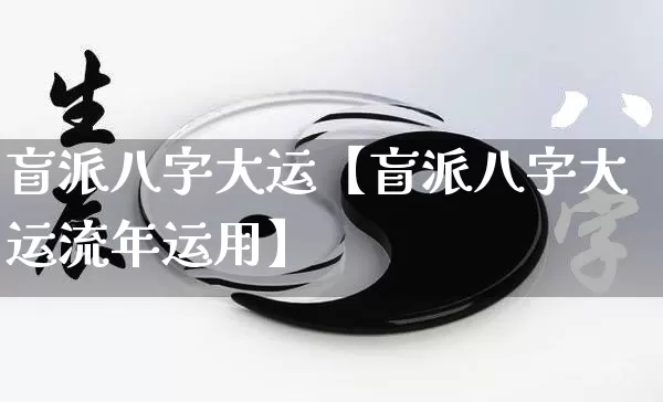 盲派八字大运【盲派八字大运流年运用】_https://www.nbtfsb.com_生肖星座_第1张