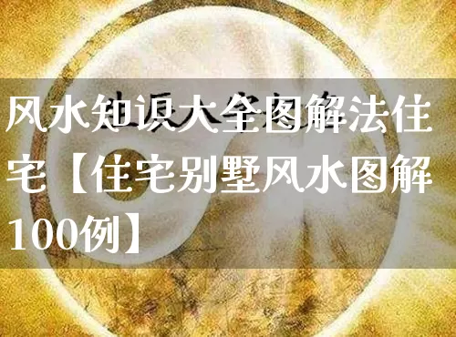 风水知识大全图解法住宅【住宅别墅风水图解100例】_https://www.nbtfsb.com_易经起名_第1张